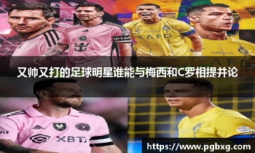 又帅又打的足球明星谁能与梅西和C罗相提并论