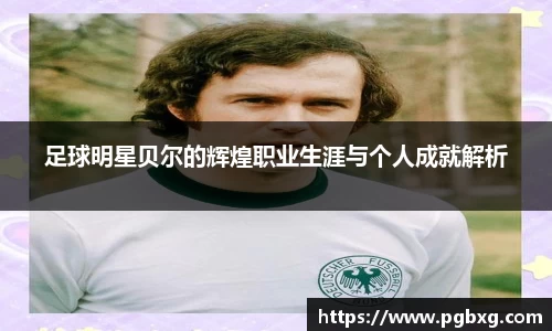 足球明星贝尔的辉煌职业生涯与个人成就解析